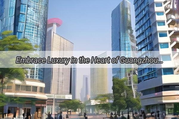 Embrace Luxury in the Heart of Guangzhou Discover the Opulent Wonders of The RitzCarlton Guangzhou